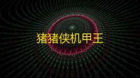 猪猪侠机甲王